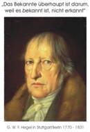 Das Bekannte überhaupt ist darum, weil es bekannt ist, nicht erkannt (G. W. F. Hegel in Sturrgart/Berlin 1770 - 1831)