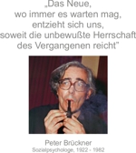 „Das Neue, wo immer es warten mag, entzieht sich uns, soweit die unbewußte Herrschaft des Vergangenen reicht” - Peter Brückner, Sozialpsychologe, 1922 - 1982