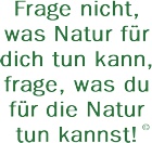 Frage nicht, was Natur für dich tun kann, frage, was du für die Natur tun kannst!