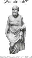 „Wer bin ich?” -	Sokrates, Philosoph, Athen 469 - 399 v.u.Z.