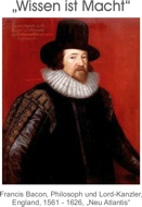 „Wissen ist Macht” - Francis Bacon, Philosoph und Lord-Kanzler, England, 1561 - 1626, „Neu Atlantis“)